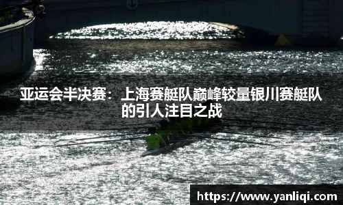 亚运会半决赛：上海赛艇队巅峰较量银川赛艇队的引人注目之战