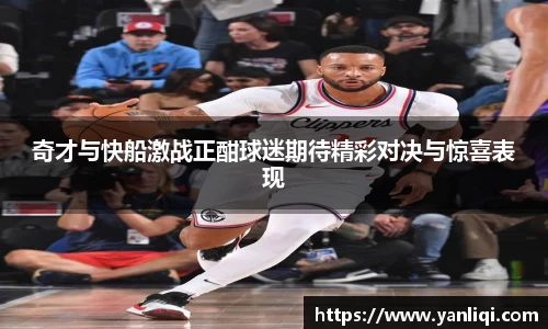 奇才与快船激战正酣球迷期待精彩对决与惊喜表现