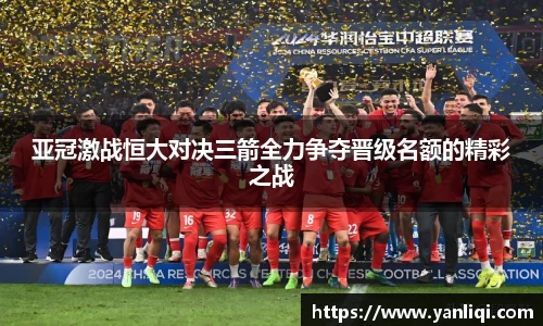 亚冠激战恒大对决三箭全力争夺晋级名额的精彩之战