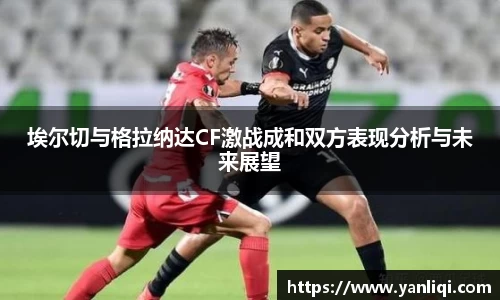 埃尔切与格拉纳达CF激战成和双方表现分析与未来展望