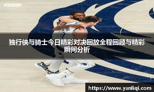 独行侠与骑士今日精彩对决回放全程回顾与精彩瞬间分析